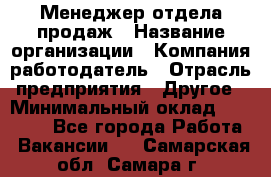 Менеджер отдела продаж › Название организации ­ Компания-работодатель › Отрасль предприятия ­ Другое › Минимальный оклад ­ 30 000 - Все города Работа » Вакансии   . Самарская обл.,Самара г.